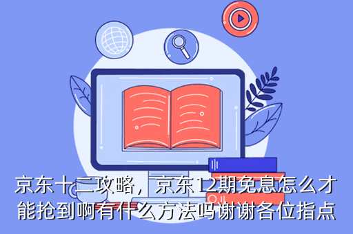 京东十二攻略,京东12期免息怎么才能抢到啊有什么方法吗谢谢各位指点
