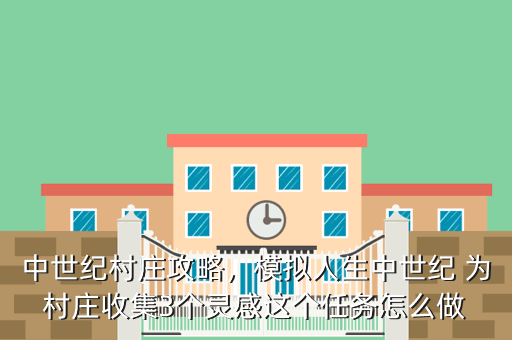 中世纪村庄攻略,模拟人生中世纪 为村庄收集3个灵感这个任务怎么做