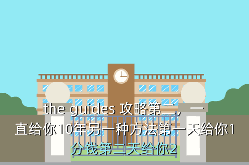 the guides 攻略第二,一直给你10年另一种方法第一天给你1分钱第二天给你2