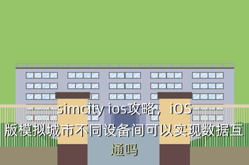 simcity ios攻略,iOS版模拟城市不同设备间可以实现数据互通吗