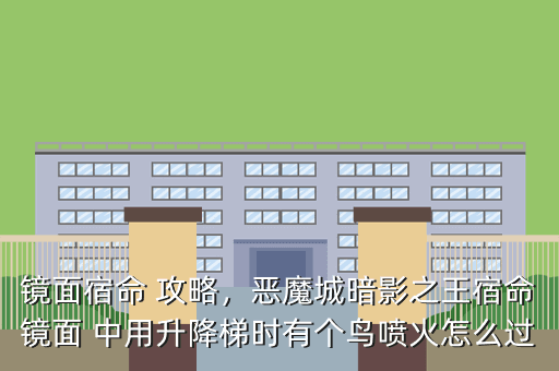 镜面宿命 攻略,恶魔城暗影之王宿命镜面 中用升降梯时有个鸟喷火怎么过