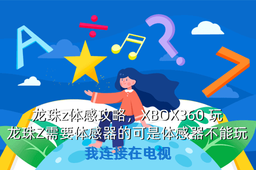 龙珠z体感攻略,XBOX360 玩龙珠Z需要体感器的可是体感器不能玩我连接在电视