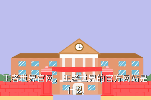 王者世界官网,王者世界的官方网站是什么
