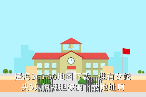 澄海3c5 56地图下载,谁有女蛇头5只惊魂胆破的下载地址啊