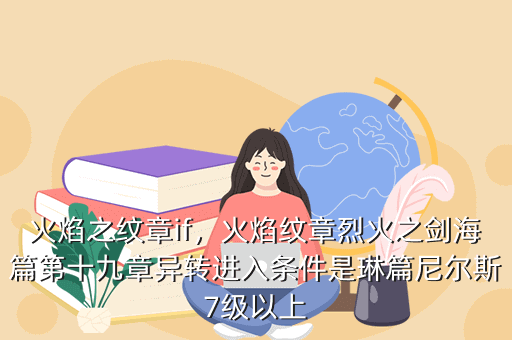 火焰之纹章if,火焰纹章烈火之剑海篇第十九章异转进入条件是琳篇尼尔斯7级以上