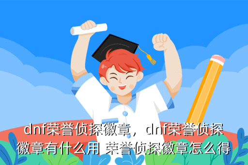 dnf荣誉侦探徽章,dnf荣誉侦探徽章有什么用 荣誉侦探徽章怎么得