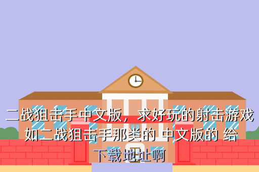 二战狙击手中文版,求好玩的射击游戏 如二战狙击手那类的 中文版的 给下载地址啊