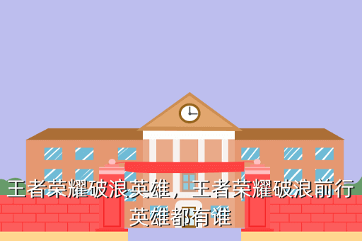 王者荣耀破浪英雄,王者荣耀破浪前行英雄都有谁