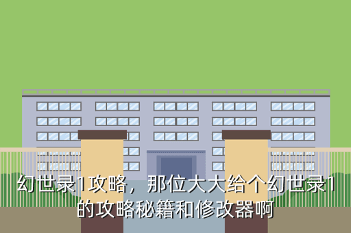 幻世录1攻略,那位大大给个幻世录1的攻略秘籍和修改器啊