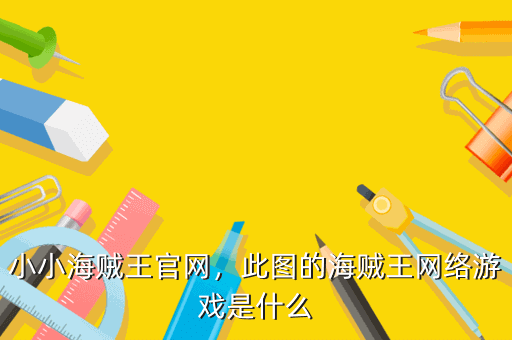 小小海贼王官网,此图的海贼王网络游戏是什么