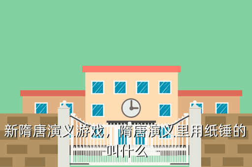 新隋唐演义游戏,隋唐演义里用纸锤的叫什么