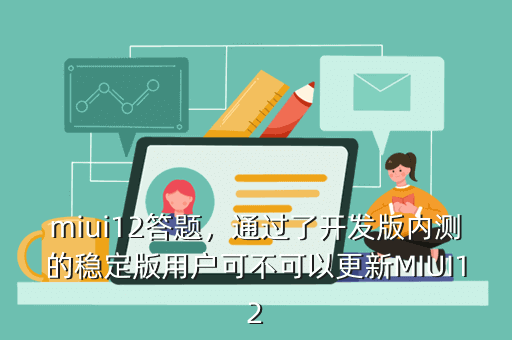 miui12答题,通过了开发版内测的稳定版用户可不可以更新MIUI12