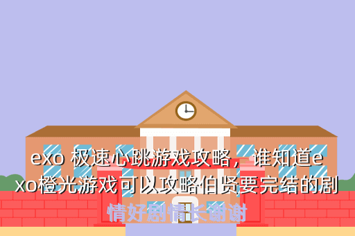 exo 极速心跳游戏攻略,谁知道exo橙光游戏可以攻略伯贤要完结的剧情好剧情长谢谢