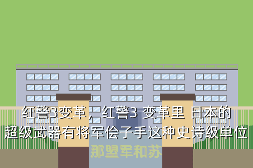 红警3变革,红警3 变革里 日本的超级武器有将军侩子手这种史诗级单位那盟军和苏
