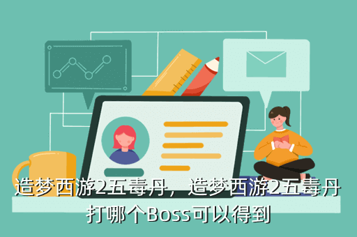造梦西游2五毒丹,造梦西游2五毒丹打哪个Boss可以得到