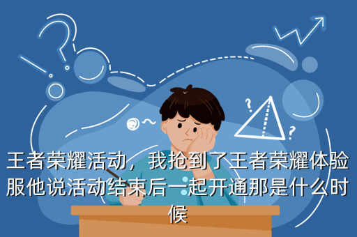 王者荣耀活动,我抢到了王者荣耀体验服他说活动结束后一起开通那是什么时候