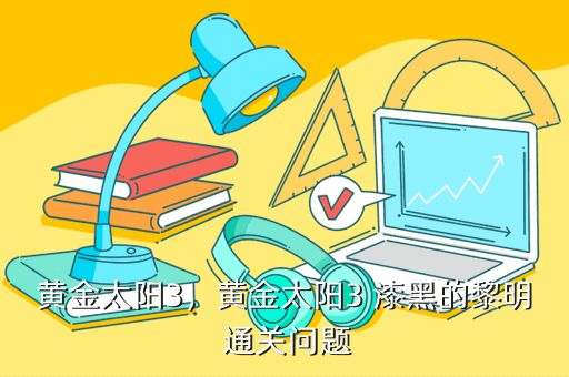 黄金太阳3,黄金太阳3 漆黑的黎明 通关问题