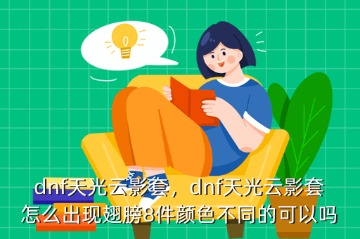 dnf天光云影套,dnf天光云影套怎么出现翅膀8件颜色不同的可以吗