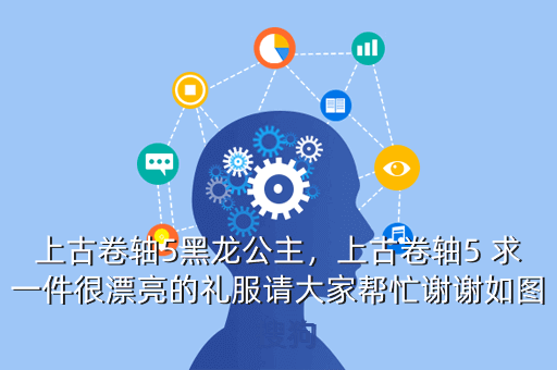 上古卷轴5黑龙公主,上古卷轴5 求一件很漂亮的礼服请大家帮忙谢谢如图 搜狗