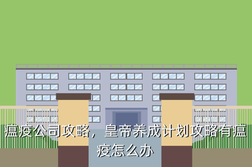 瘟疫公司攻略,皇帝养成计划攻略有瘟疫怎么办