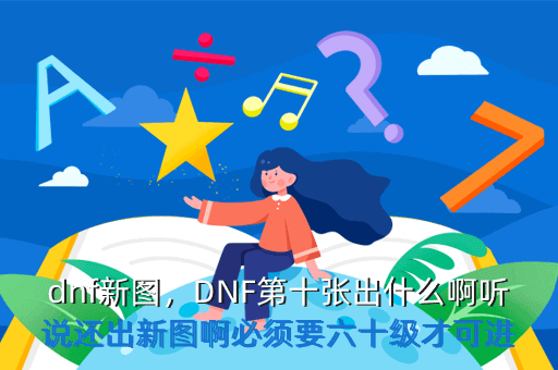 dnf新图,DNF第十张出什么啊听说还出新图啊必须要六十级才可进