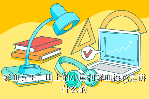 鲜血女王,山上的小屋和鲜血梅花是讲什么的