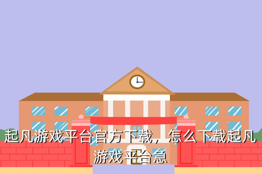 起凡游戏平台官方下载,怎么下载起凡游戏平台急