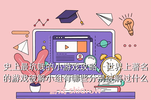 史上最坑贱的小游戏攻略,世界上著名的游戏破解小组有哪些分别破解过什么游戏 skidrow