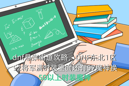 dnf悬案街道攻略,DNF东北1区 52将军满时装里面还有57魔神换50以上时装魔神