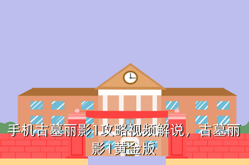 手机古墓丽影1攻略视频解说,古墓丽影1黄金版