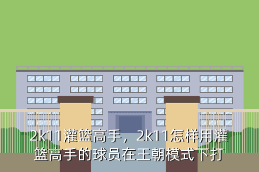 2k11灌篮高手,2k11怎样用灌篮高手的球员在王朝模式下打