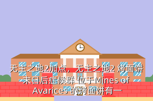 无主之地2加点,无主之地2 烤面饼末日后症候群 位于Mines of Avarices 的烤面饼有一
