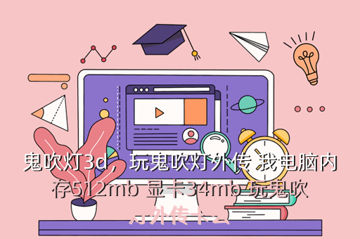 鬼吹灯3d,玩鬼吹灯外传 我电脑内存512mb 显卡34mb 玩鬼吹灯外传卡么
