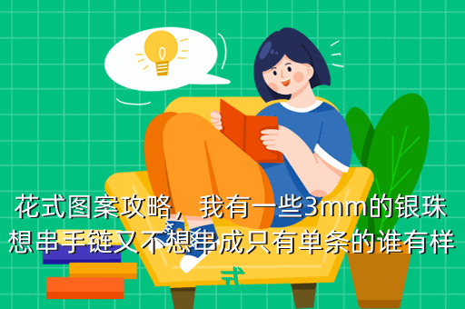 花式图案攻略,我有一些3mm的银珠想串手链又不想串成只有单条的谁有样式
