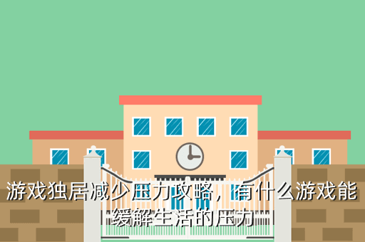 游戏独居减少压力攻略,有什么游戏能缓解生活的压力