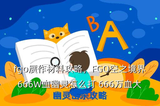 fgo赝作材料攻略,FGO空之境界666W血幽灵怎么打 666万血大幽灵击杀攻略