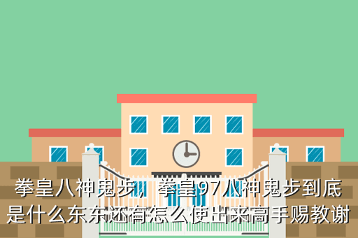 拳皇八神鬼步,拳皇97八神鬼步到底是什么东东还有怎么使出来高手赐教谢