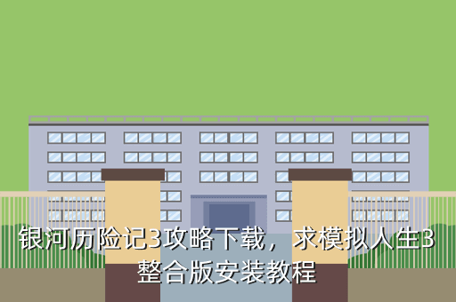 银河历险记3攻略下载,求模拟人生3整合版安装教程