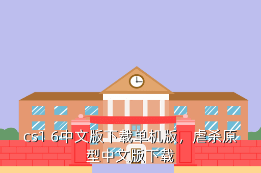 cs1 6中文版下载单机版,虐杀原型中文版下载