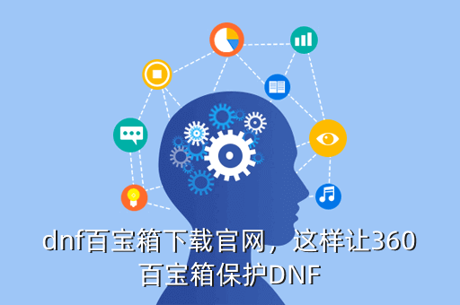 dnf百宝箱下载官网,这样让360百宝箱保护DNF