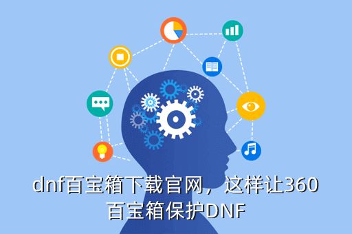 dnf百宝箱下载官网，这样让360百宝箱保护DNF