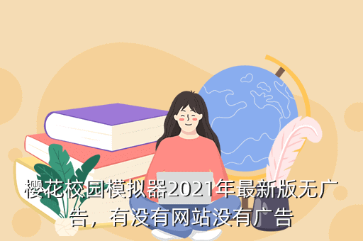 樱花校园模拟器2021年最新版无广告,有没有网站没有广告