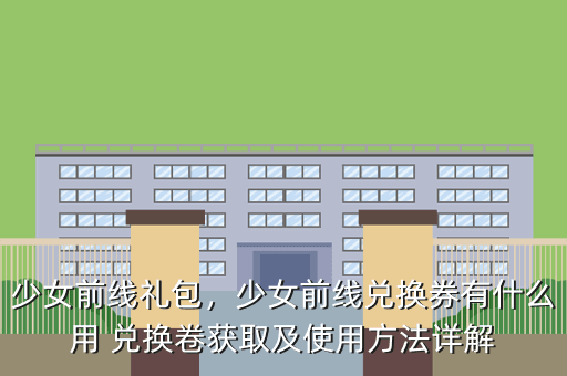 少女前线礼包,少女前线兑换券有什么用 兑换卷获取及使用方法详解