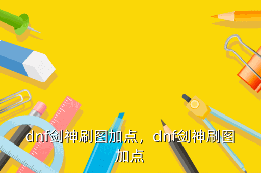 dnf剑神刷图加点,dnf剑神刷图加点