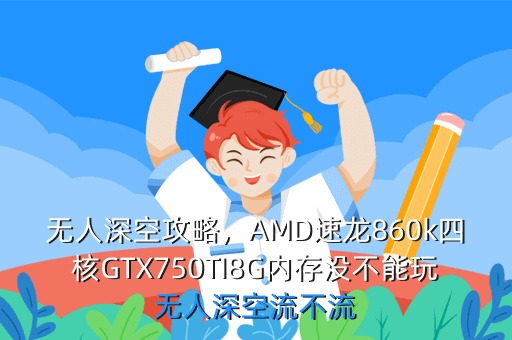 无人深空攻略,AMD速龙860k四核GTX750TI8G内存没不能玩无人深空流不流