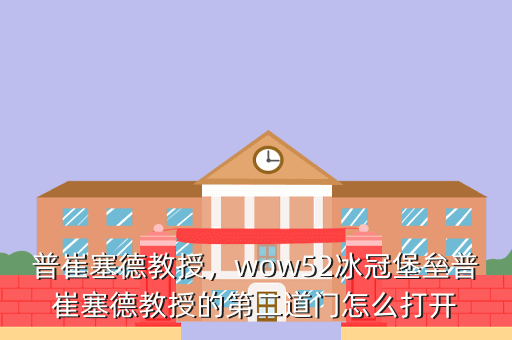 普崔塞德教授,wow52冰冠堡垒普崔塞德教授的第二道门怎么打开