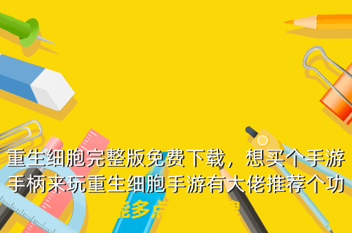 重生细胞完整版免费下载,想买个手游手柄来玩重生细胞手游有大佬推荐个功能多点的吗 搜