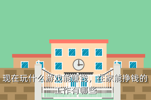 现在玩什么游戏能赚钱,在家能挣钱的工作有哪些