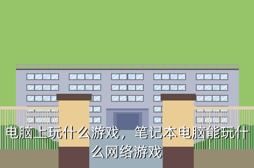 电脑上玩什么游戏,笔记本电脑能玩什么网络游戏
