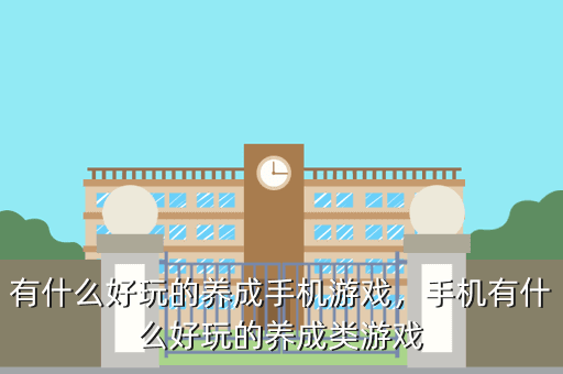 有什么好玩的养成手机游戏,手机有什么好玩的养成类游戏